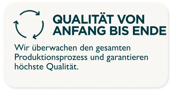 QUALITÄT VON ANFANG BIS ENDE. Wir überwachen den gesamten Produktionsprozess und garantieren höchste Qualität.